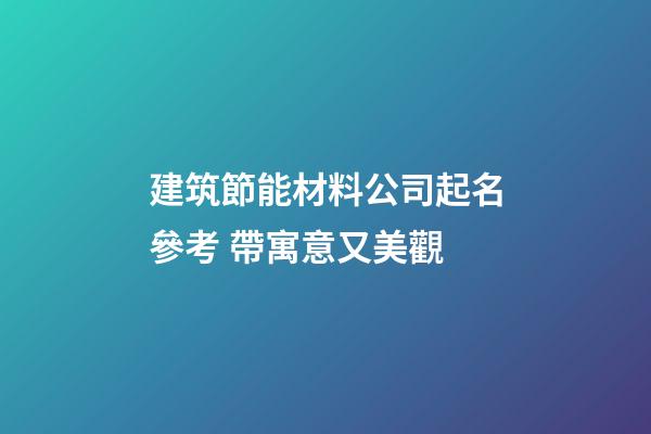 建筑節能材料公司起名參考 帶寓意又美觀-第1張-公司起名-玄機派